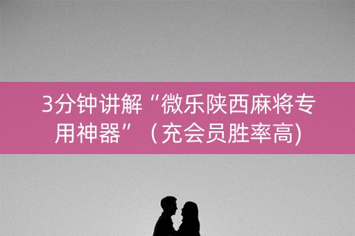 3分钟讲解“微乐陕西麻将专用神器”（充会员胜率高)