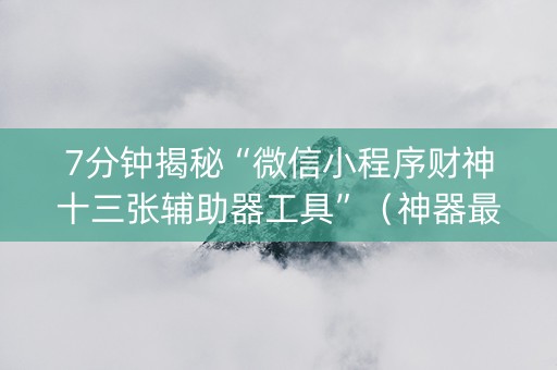 7分钟揭秘“微信小程序财神十三张辅助器工具”（神器最新免费)