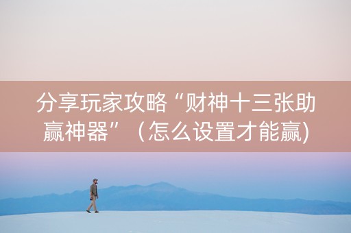 分享玩家攻略“财神十三张助赢神器”（怎么设置才能赢)