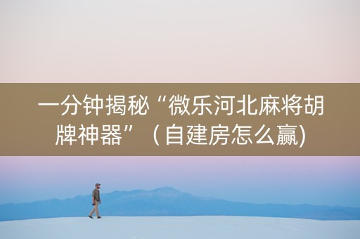 一分钟揭秘“微乐河北麻将胡牌神器”（自建房怎么赢)
