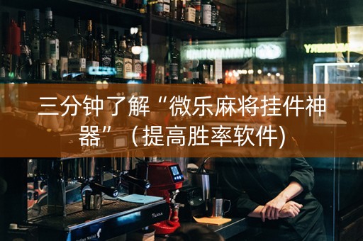 三分钟了解“微乐麻将挂件神器”（提高胜率软件)