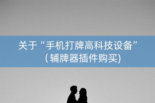 关于“手机打牌高科技设备”（辅牌器插件购买)