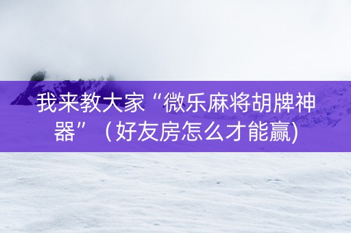 我来教大家“微乐麻将胡牌神器”（好友房怎么才能赢)