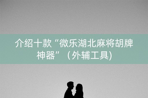 介绍十款“微乐湖北麻将胡牌神器”（外辅工具)