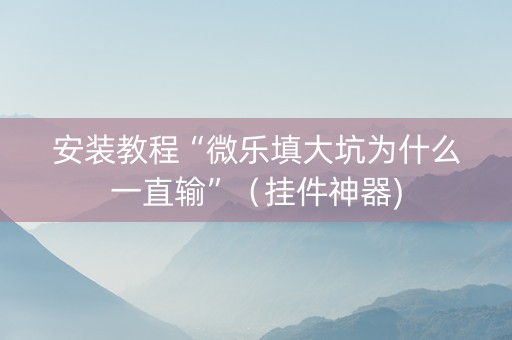 安装教程“微乐填大坑为什么一直输”（挂件神器)