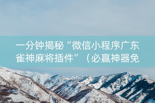 一分钟揭秘“微信小程序广东雀神麻将插件”（必赢神器免费安装)