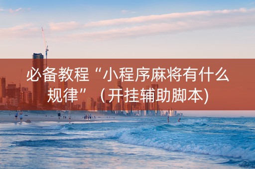 必备教程“小程序麻将有什么规律”（开挂辅助脚本)