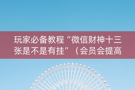 玩家必备教程“微信财神十三张是不是有挂”（会员会提高胜率吗)