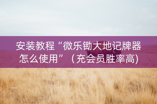 安装教程“微乐锄大地记牌器怎么使用”（充会员胜率高)