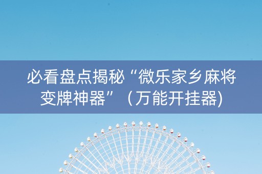 必看盘点揭秘“微乐家乡麻将变牌神器”（万能开挂器)