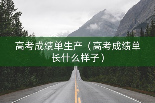 高考成绩单生产（高考成绩单长什么样子）