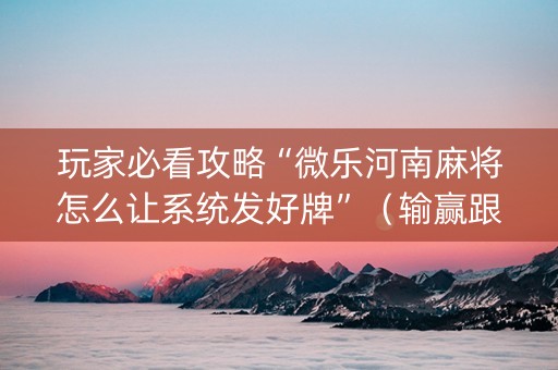 玩家必看攻略“微乐河南麻将怎么让系统发好牌”（输赢跟id号有关系吗)