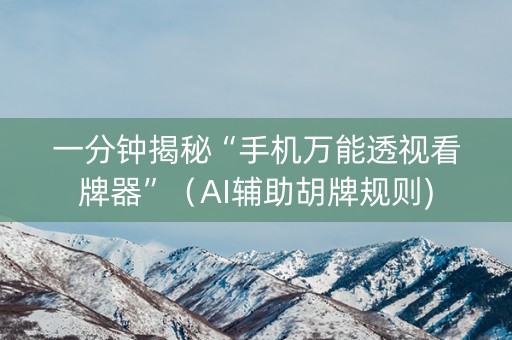 一分钟揭秘“手机万能透视看牌器”（AI辅助胡牌规则)