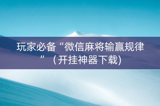 玩家必备“微信麻将输赢规律”（开挂神器下载)