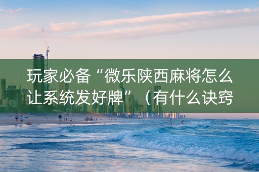 玩家必备“微乐陕西麻将怎么让系统发好牌”（有什么诀窍)
