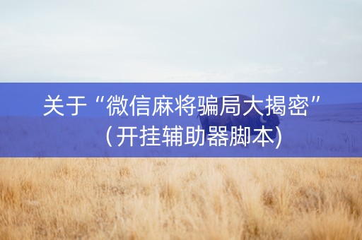 关于“微信麻将骗局大揭密”（开挂辅助器脚本)
