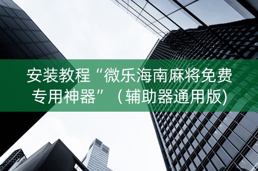 安装教程“微乐海南麻将免费专用神器”（辅助器通用版)