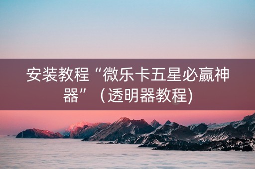 安装教程“微乐卡五星必赢神器”（透明器教程)