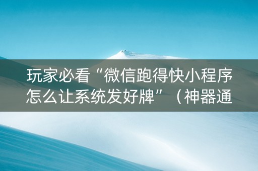 玩家必看“微信跑得快小程序怎么让系统发好牌”（神器通用版)