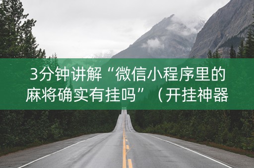 3分钟讲解“微信小程序里的麻将确实有挂吗”（开挂神器下载)