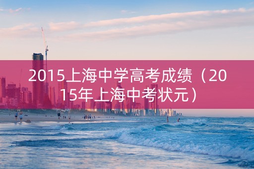 2015上海中学高考成绩（2015年上海中考状元）