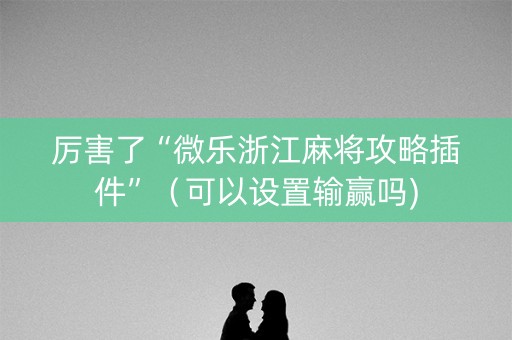 厉害了“微乐浙江麻将攻略插件”（可以设置输赢吗)