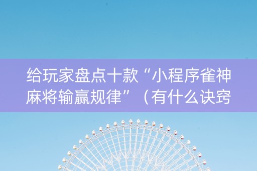 给玩家盘点十款“小程序雀神麻将输赢规律”（有什么诀窍)