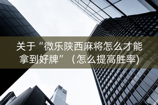 关于“微乐陕西麻将怎么才能拿到好牌”（怎么提高胜率)