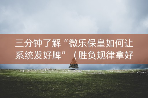 三分钟了解“微乐保皇如何让系统发好牌”（胜负规律拿好牌)