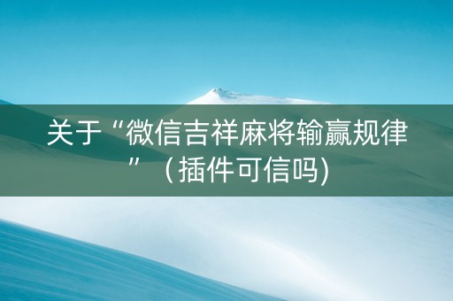 关于“微信吉祥麻将输赢规律”（插件可信吗)