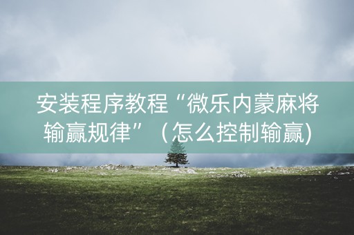 安装程序教程“微乐内蒙麻将输赢规律”（怎么控制输赢)