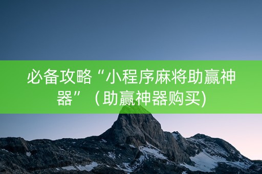必备攻略“小程序麻将助赢神器”（助赢神器购买)