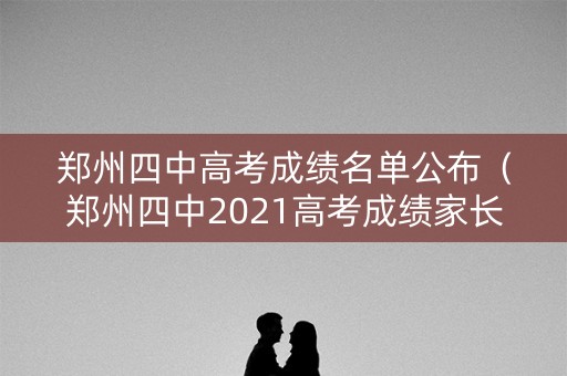 郑州四中高考成绩名单公布（郑州四中2021高考成绩家长帮）