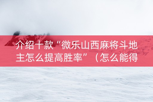 介绍十款“微乐山西麻将斗地主怎么提高胜率”（怎么能得到好牌)