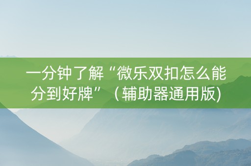 一分钟了解“微乐双扣怎么能分到好牌”（辅助器通用版)