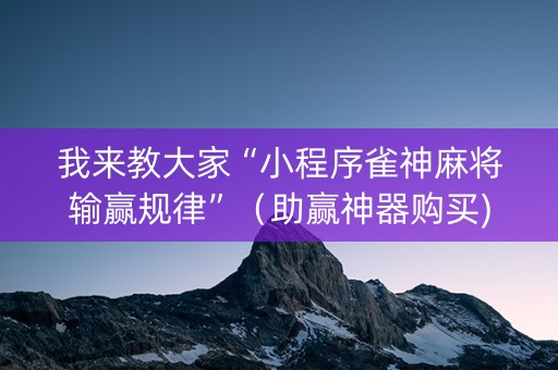 我来教大家“小程序雀神麻将输赢规律”（助赢神器购买)