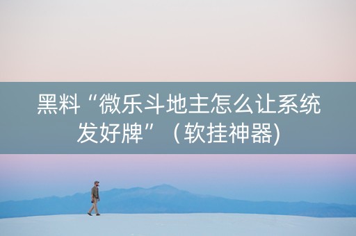 黑料“微乐斗地主怎么让系统发好牌”（软挂神器)