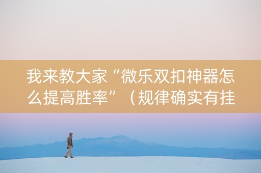 我来教大家“微乐双扣神器怎么提高胜率”（规律确实有挂)