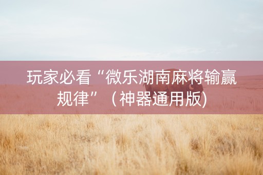 玩家必看“微乐湖南麻将输赢规律”（神器通用版)