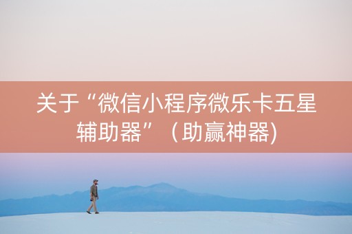 关于“微信小程序微乐卡五星辅助器”（助赢神器)