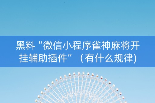 黑料“微信小程序雀神麻将开挂辅助插件”（有什么规律)