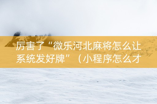 厉害了“微乐河北麻将怎么让系统发好牌”（小程序怎么才会赢)