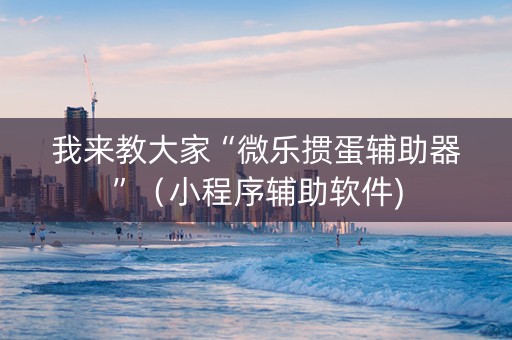 我来教大家“微乐掼蛋辅助器”（小程序辅助软件)