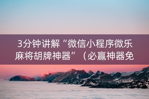 3分钟讲解“微信小程序微乐麻将胡牌神器”（必赢神器免费安装)