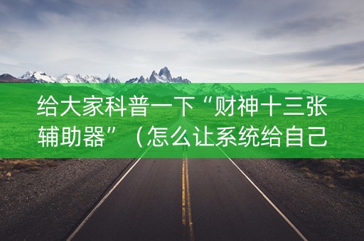 给大家科普一下“财神十三张辅助器”（怎么让系统给自己好牌)