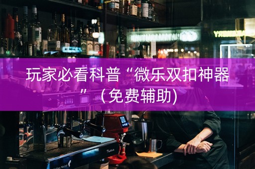 玩家必看科普“微乐双扣神器”（免费辅助)