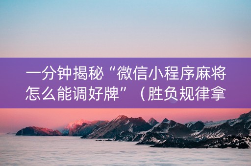 一分钟揭秘“微信小程序麻将怎么能调好牌”（胜负规律拿好牌)