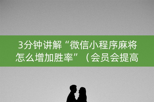 3分钟讲解“微信小程序麻将怎么增加胜率”（会员会提高胜率吗)