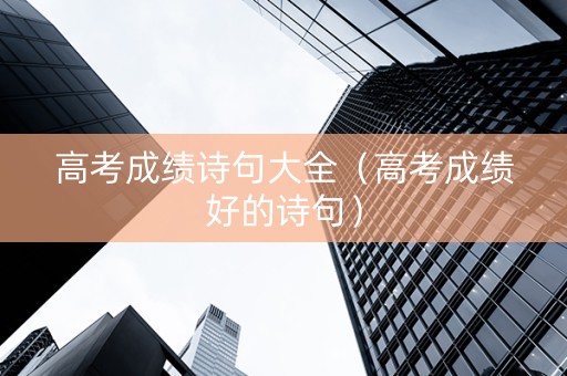 高考成绩诗句大全（高考成绩好的诗句）