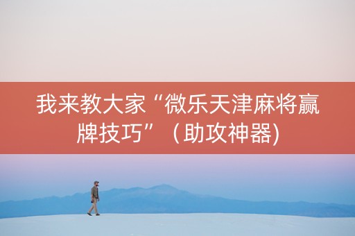 我来教大家“微乐天津麻将赢牌技巧”（助攻神器)